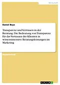 E-Book (pdf) Transparenz und Vertrauen in der Beratung. Die Bedeutung von Transparenz für das Vertrauen der Klienten in wissensintensive Beratungsleistungen im Marketing von Daniel Beye