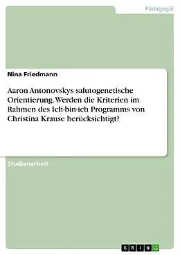 E-Book (pdf) Aaron Antonovskys salutogenetische Orientierung. Werden die Kriterien im Rahmen des Ich-bin-ich Programms von Christina Krause berücksichtigt? von Nina Friedmann