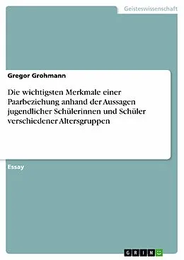 E-Book (pdf) Die wichtigsten Merkmale einer Paarbeziehung anhand der Aussagen jugendlicher Schülerinnen und Schüler verschiedener Altersgruppen von Gregor Grohmann
