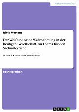 E-Book (pdf) Der Wolf und seine Wahrnehmung in der heutigen Gesellschaft. Ein Thema für den Sachunterricht von Niels Mertens