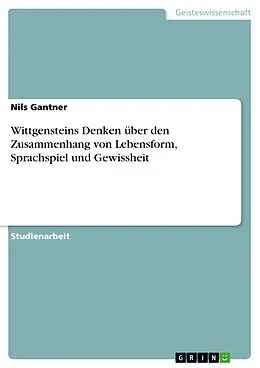 E-Book (pdf) Wittgensteins Denken über den Zusammenhang von Lebensform, Sprachspiel und Gewissheit von Nils Gantner