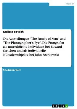 E-Book (pdf) Die Ausstellungen "The Family of Man" und "The Photographer's Eye". Die Fotografen als unterdrückte Individuen bei Edward Steichen und als individuelle Künstlersubjekte bei John Szarkowski von Melissa Bottich