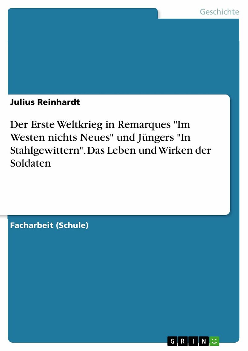 Der Erste Weltkrieg in Remarques "Im Westen nichts Neues" und Jüngers "In Stahlgewittern". Das Leben und Wirken der Soldaten