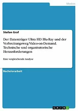 E-Book (pdf) Der Datenträger Ultra HD Blu-Ray und der Verbreitungsweg Video-on-Demand. Technische und organisatorische Herausforderungen von Stefan Graf