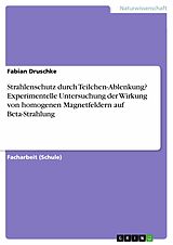 E-Book (pdf) Strahlenschutz durch Teilchen-Ablenkung? Experimentelle Untersuchung der Wirkung von homogenen Magnetfeldern auf Beta-Strahlung von Fabian Druschke