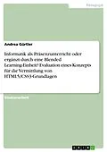 E-Book (epub) Informatik als Präsenzunterricht oder ergänzt durch eine Blended Learning-Einheit? Evaluation eines Konzepts für die Vermittlung von HTML5/CSS3-Grundlagen von Andrea Gürtler