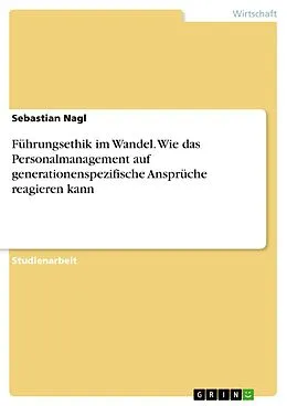 E-Book (pdf) Führungsethik im Wandel. Wie das Personalmanagement auf generationenspezifische Ansprüche reagieren kann von Sebastian Nagl