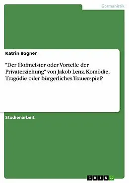 E-Book (pdf) "Der Hofmeister oder Vorteile der Privaterziehung" von Jakob Lenz. Komödie, Tragödie oder bürgerliches Trauerspiel? von Katrin Bogner