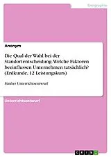 E-Book (epub) Die Qual der Wahl bei der Standortentscheidung. Welche Faktoren beeinflussen Unternehmen tatsächlich? (Erdkunde, 12 Leistungskurs) von Anonym