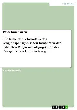 E-Book (pdf) Die Rolle der Lehrkraft in den religionspädagogischen Konzepten der Liberalen Religionspädagogik und der Evangelischen Unterweisung von Peter Grundmann