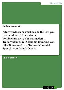 E-Book (pdf) "Our words seem small beside the loss you have endured". Rhetorische Vergleichsanalyse der nationalen Trauerreden zum Oklahoma Bombing von Bill Clinton und der "Tucson Memorial Speech" von Barack Obama von Janina Jasencak