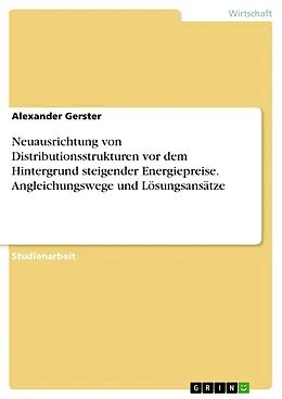 E-Book (pdf) Neuausrichtung von Distributionsstrukturen vor dem Hintergrund steigender Energiepreise. Angleichungswege und Lösungsansätze von Alexander Gerster