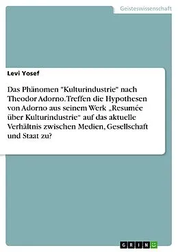 E-Book (epub) Das Phänomen "Kulturindustrie" nach Theodor Adorno. Treffen die Hypothesen von Adorno aus seinem Werk "Resumée über Kulturindustrie" auf das aktuelle Verhältnis zwischen Medien, Gesellschaft und Staat zu? von Levi Yosef