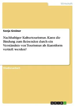 E-Book (pdf) Nachhaltiger Kulturtourismus. Kann die Bindung zum Reisenden durch ein Verständnis von Tourismus als Kunstform vertieft werden? von Sonja Greiner