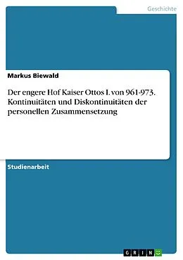 E-Book (pdf) Der engere Hof Kaiser Ottos I. von 961-973. Kontinuitäten und Diskontinuitäten der personellen Zusammensetzung von Markus Biewald