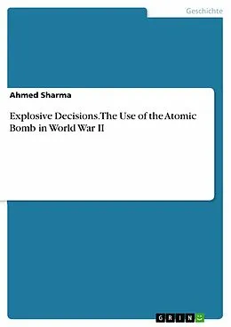 E-Book (pdf) Explosive Decisions. The Use of the Atomic Bomb in World War II von Ahmed Sharma