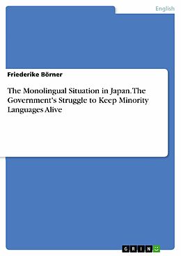 E-Book (pdf) The Monolingual Situation in Japan. The Government's Struggle to Keep Minority Languages Alive von Friederike Börner