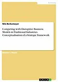 E-Book (pdf) Competing with Disruptive Business Models in Traditional Industries. Conceptualisation of a Strategic Framework von Nils Berkemeyer
