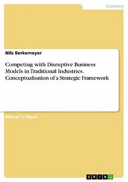 E-Book (pdf) Competing with Disruptive Business Models in Traditional Industries. Conceptualisation of a Strategic Framework von Nils Berkemeyer