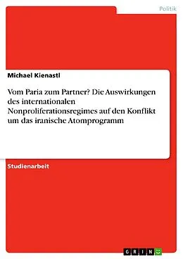 E-Book (pdf) Vom Paria zum Partner? Die Auswirkungen des internationalen Nonproliferationsregimes auf den Konflikt um das iranische Atomprogramm von Michael Kienastl