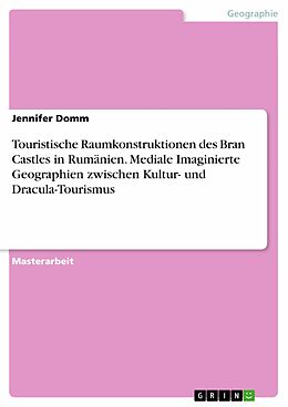 E-Book (pdf) Touristische Raumkonstruktionen des Bran Castles in Rumänien. Mediale Imaginierte Geographien zwischen Kultur- und Dracula-Tourismus von Jennifer Domm