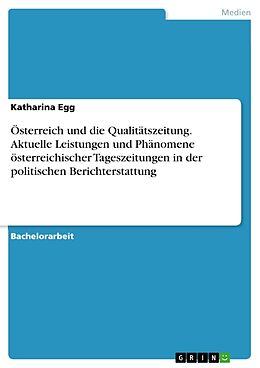Kartonierter Einband Österreich und die Qualitätszeitung. Aktuelle Leistungen und Phänomene österreichischer Tageszeitungen in der politischen Berichterstattung von Katharina Egg