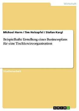 E-Book (pdf) Beispielhafte Erstellung eines Businessplans für eine Tischlereireorganisation von Michael Harm, Tim Holzapfel, Stefan Kargl