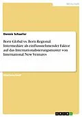 E-Book (pdf) Born Global vs. Born Regional. Intermediäre als einflussnehmender Faktor auf das Internationalisierungsmuster von International New Ventures von Dennis Schaefer