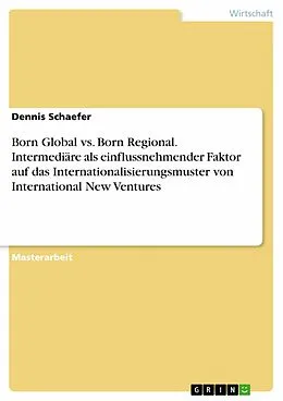 E-Book (pdf) Born Global vs. Born Regional. Intermediäre als einflussnehmender Faktor auf das Internationalisierungsmuster von International New Ventures von Dennis Schaefer