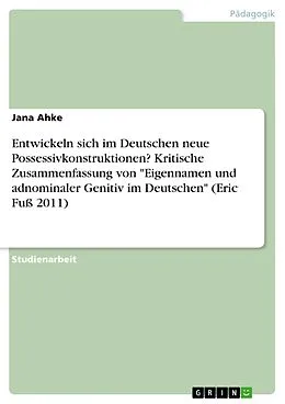 E-Book (pdf) Entwickeln sich im Deutschen neue Possessivkonstruktionen? Kritische Zusammenfassung von "Eigennamen und adnominaler Genitiv im Deutschen" (Eric Fuß 2011) von Jana Ahke