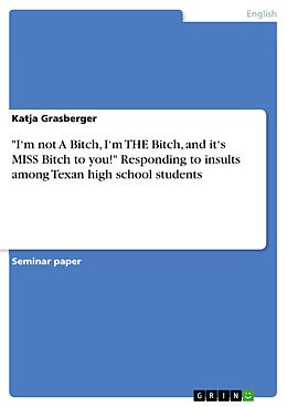 eBook (pdf) "I'm not A Bitch, I'm THE Bitch, and it's MISS Bitch to you!" Responding to insults among Texan high school students de Katja Grasberger