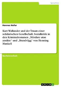 E-Book (pdf) Kurt Wallander und der Traum einer solidarischen Gesellschaft. Sozialkritik in den Kriminalromanen "Mördare utan ansikte" und "Brandvägg" von Henning Mankell von Hannes Hofer