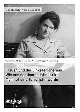 E-Book (pdf) Frauen und der Linksterrorismus. Wie aus der Journalistin Ulrike Meinhof eine Terroristin wurde von Constanze Mey, Daniel Hitzing, Yvonne Diewald