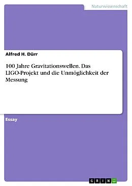 E-Book (pdf) 100 Jahre Gravitationswellen. Das LIGO-Projekt und die Unmöglichkeit der Messung von Alfred H. Dürr