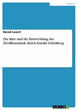 E-Book (pdf) Die Idee und die Entwicklung der Zwölftonmusik durch Arnold Schönberg von Bernd Lauert