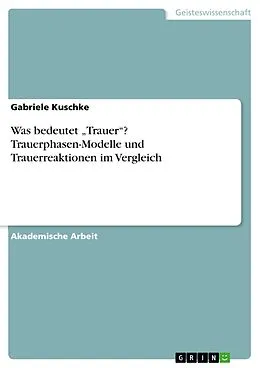E-Book (pdf) Was bedeutet "Trauer"? Trauerphasen-Modelle und Trauerreaktionen im Vergleich von Gabriele Kuschke