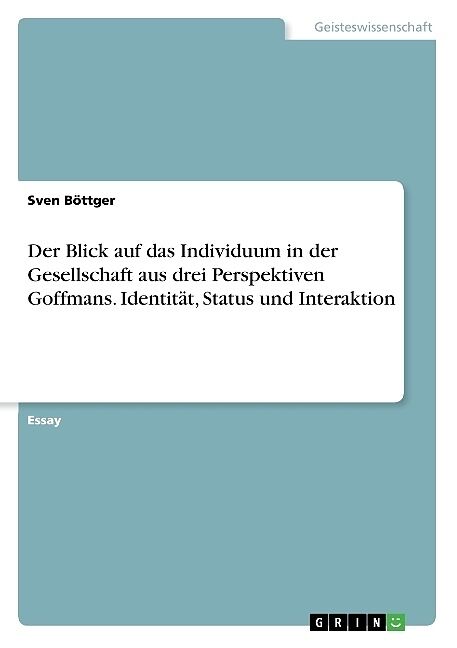 Der Blick auf das Individuum in der Gesellschaft aus drei Perspektiven Goffmans. Identität, Status und Interaktion