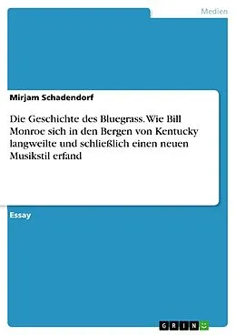 E-Book (pdf) Die Geschichte des Bluegrass. Wie Bill Monroe sich in den Bergen von Kentucky langweilte und schließlich einen neuen Musikstil erfand von Mirjam Schadendorf