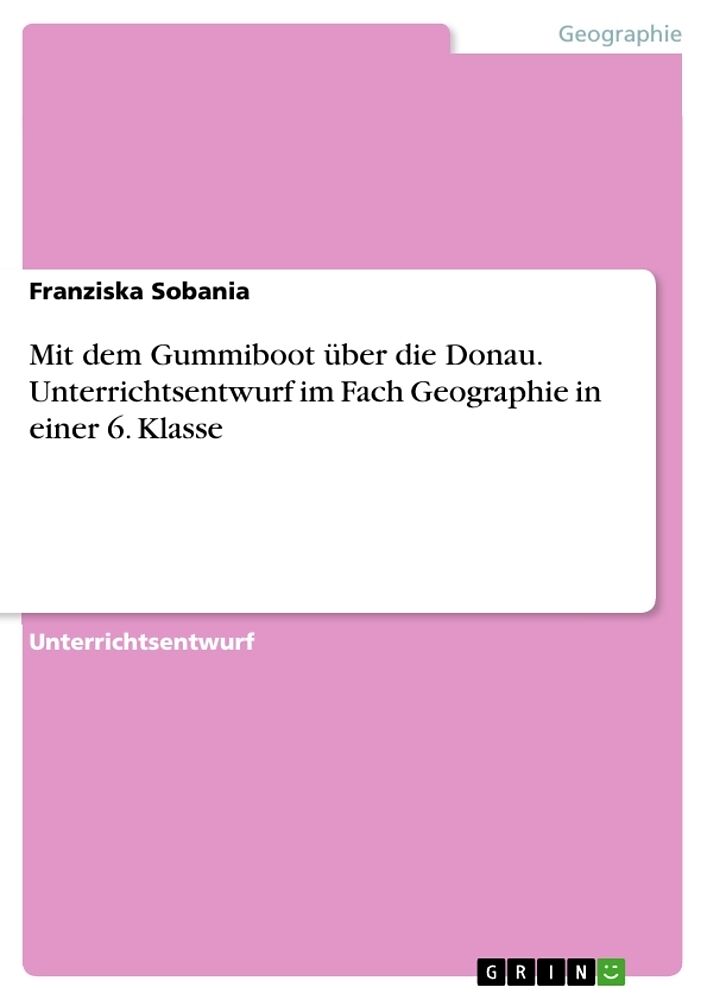 Mit dem Gummiboot über die Donau. Unterrichtsentwurf im Fach Geographie in einer 6. Klasse