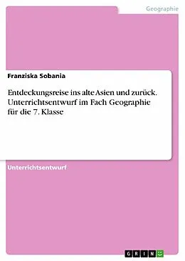 E-Book (pdf) Entdeckungsreise ins alte Asien und zurück. Unterrichtsentwurf im Fach Geographie für die 7. Klasse von Franziska Sobania