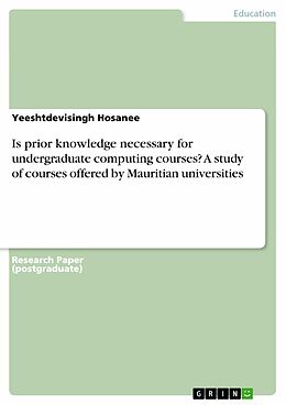 E-Book (pdf) Is prior knowledge necessary for undergraduate computing courses? A study of courses offered by Mauritian universities von Yeeshtdevisingh Hosanee