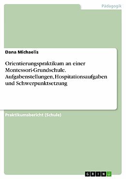 E-Book (pdf) Orientierungspraktikum an einer Montessori-Grundschule. Aufgabenstellungen, Hospitationsaufgaben und Schwerpunktsetzung von Dana Michaelis