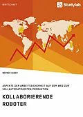 E-Book (pdf) Kollaborierende Roboter. Aspekte der Arbeitssicherheit auf dem Weg zur Vollautomatisierten Produktion von Werner Huber