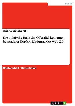 Kartonierter Einband Die politische Rolle der Öffentlichkeit unter besonderer Berücksichtigung des Web 2.0 von Ariane Windhorst