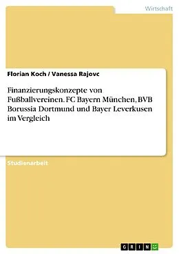 E-Book (pdf) Finanzierungskonzepte von Fußballvereinen. FC Bayern München, BVB Borussia Dortmund und Bayer Leverkusen im Vergleich von Florian Koch, Vanessa Rajovc