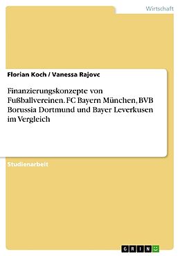 Kartonierter Einband Finanzierungskonzepte von Fußballvereinen. FC Bayern München, BVB Borussia Dortmund und Bayer Leverkusen im Vergleich von Vanessa Rajovc, Florian Koch