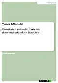 E-Book (pdf) Künstlerisch-kulturelle Praxis mit dementiell erkrankten Menschen von Yvonne Schönfelder