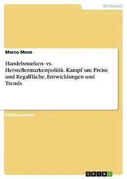 E-Book (pdf) Handelsmarken- vs. Herstellermarkenpolitik. Kampf um Preise und Regalfläche, Entwicklungen und Trends von Marco Menz
