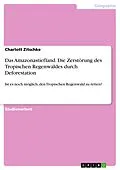 E-Book (pdf) Das Amazonastiefland. Die Zerstörung des Tropischen Regenwaldes durch Deforestation von Charlott Zitschke
