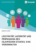 E-Book (epub) Legitimität, Autorität und Propaganda des Islamischen Staates. Eine Videoanalyse von Bernadette Sauer